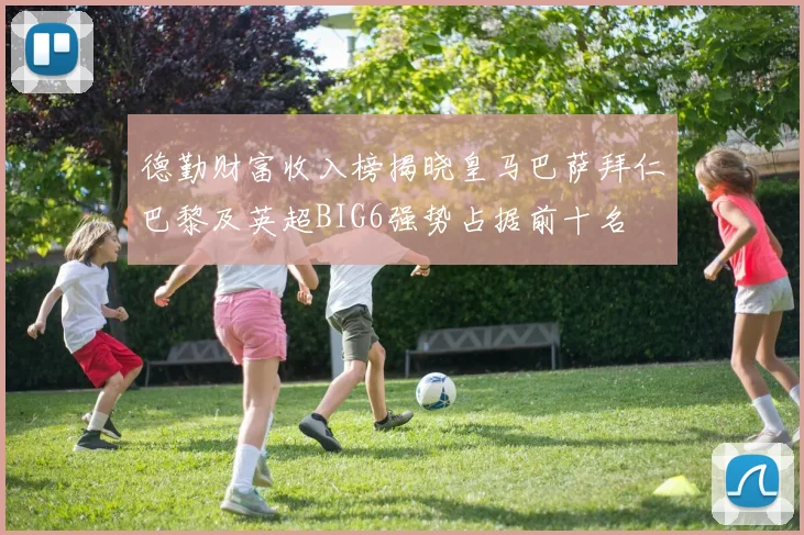 德勤财富收入榜揭晓皇马巴萨拜仁巴黎及英超BIG6强势占据前十名