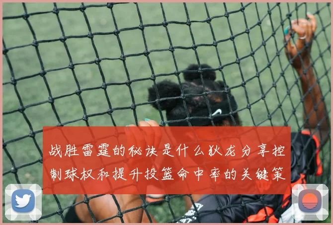 战胜雷霆的秘诀是什么狄龙分享控制球权和提升投篮命中率的关键策略