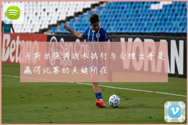 卡斯尔强调战术执行与合理出手是赢得比赛的关键所在