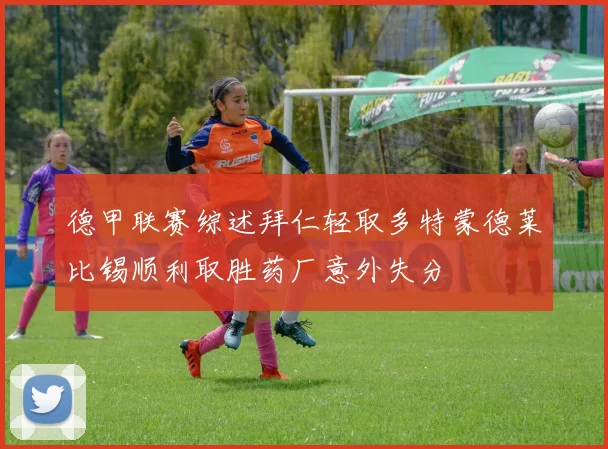 德甲联赛综述拜仁轻取多特蒙德莱比锡顺利取胜药厂意外失分