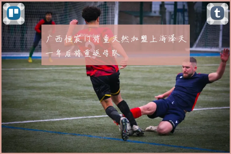 广西恒宸门将童天然加盟上海泽天一年后将重返母队