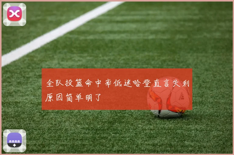 全队投篮命中率低迷哈登直言失利原因简单明了