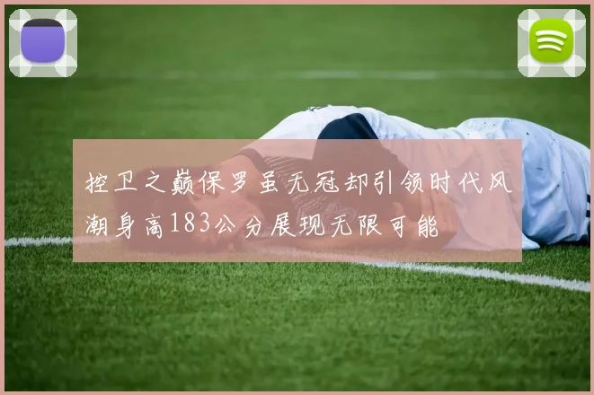 控卫之巅保罗虽无冠却引领时代风潮身高183公分展现无限可能