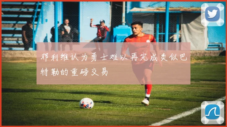 邓利维认为勇士难以再完成类似巴特勒的重磅交易