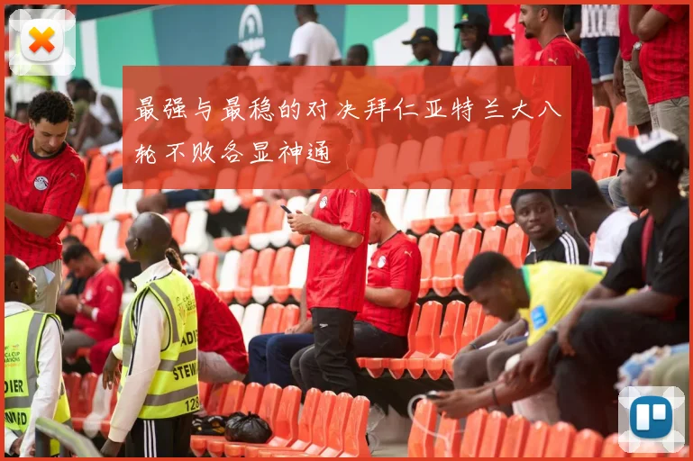 最强与最稳的对决拜仁亚特兰大八轮不败各显神通