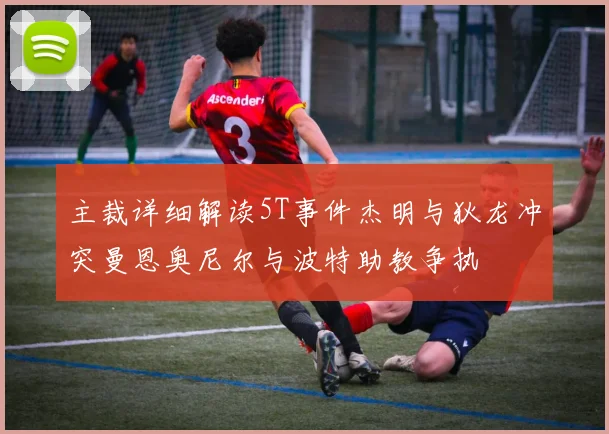 主裁详细解读5T事件杰明与狄龙冲突曼恩奥尼尔与波特助教争执
