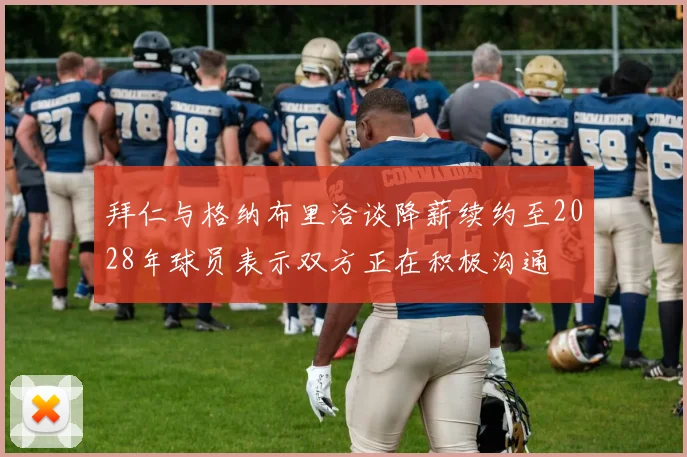 拜仁与格纳布里洽谈降薪续约至2028年球员表示双方正在积极沟通