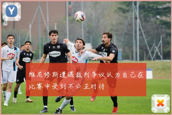 维尼修斯遭遇裁判争议认为自己在比赛中受到不公正对待