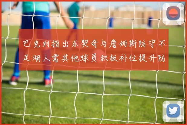 巴克利指出东契奇与詹姆斯防守不足湖人需其他球员积极补位提升防守力度