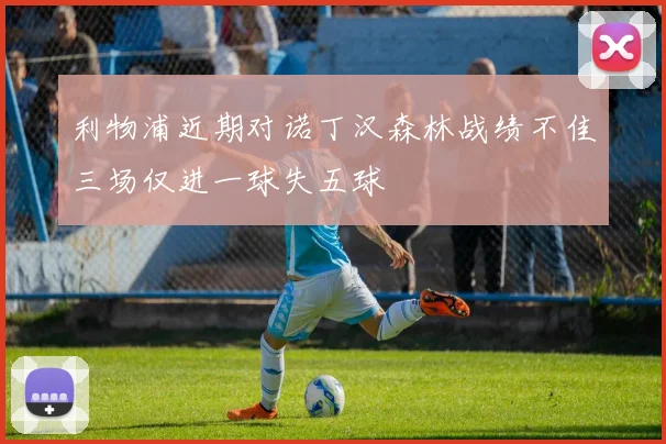 利物浦近期对诺丁汉森林战绩不佳三场仅进一球失五球