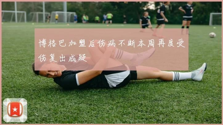 博格巴加盟后伤病不断本周再度受伤复出成疑