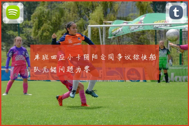 库班回应小卡阴阳合同争议称快船队无错问题为零