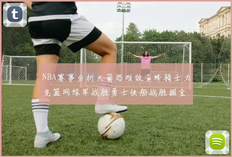 NBA赛事分析火箭恐难敌黄蜂骑士力克篮网绿军战胜勇士快船战胜掘金
