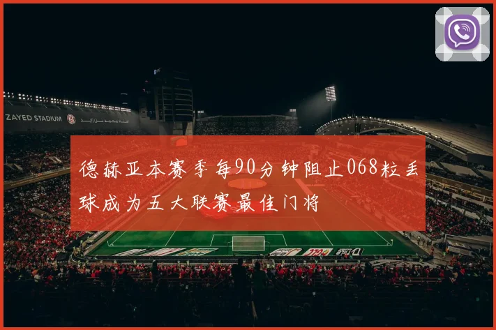 德赫亚本赛季每90分钟阻止068粒丢球成为五大联赛最佳门将