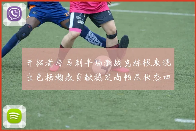 开拓者与马刺半场激战克林根表现出色杨瀚森贡献稳定尚帕尼状态回暖